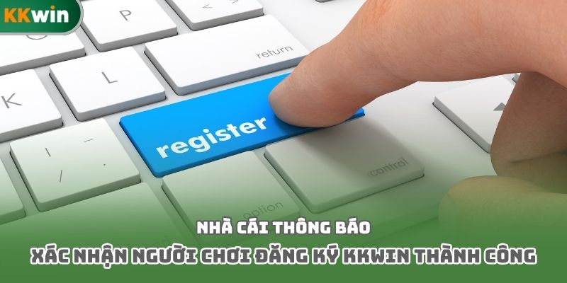 Nhà cái thông báo xác nhận người chơi đăng ký Kkwin thành công