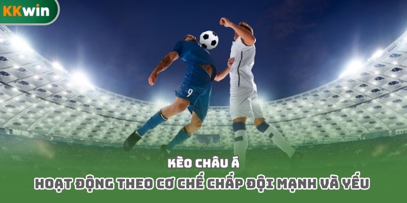 Kèo châu Á hoạt động theo cơ chế chấp đội mạnh và yếu