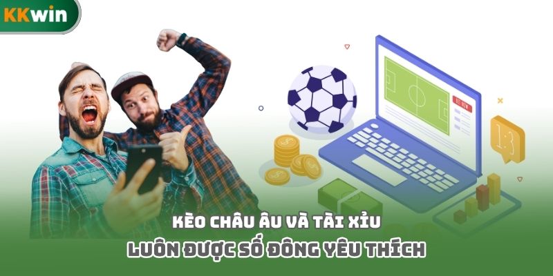 Kèo Châu Âu và Tài Xỉu luôn được số đông yêu thích