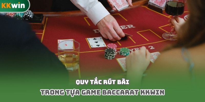 Quy tắc rút bài trong tựa game baccarat kkwin