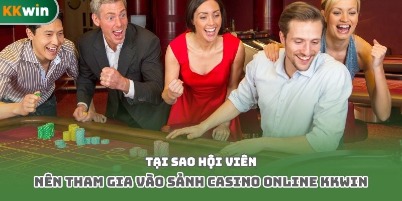 Tại sao hội viên nên tham gia vào sảnh casino online kkwin