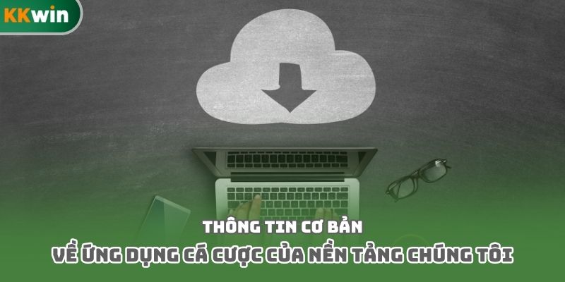 Thông tin cơ bản về ứng dụng cá cược của nền tảng chúng tôi